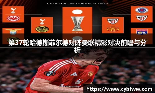 第37轮哈德斯菲尔德对阵曼联精彩对决前瞻与分析