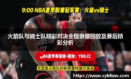 火箭队与骑士队精彩对决全程录像回放及赛后精彩分析