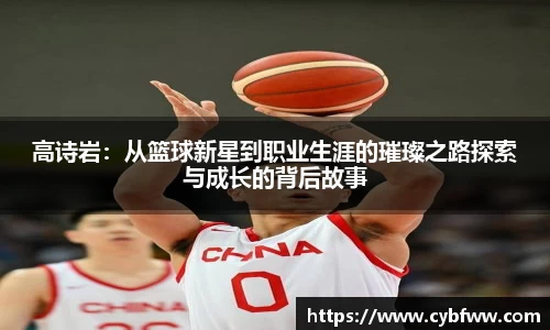 高诗岩：从篮球新星到职业生涯的璀璨之路探索与成长的背后故事
