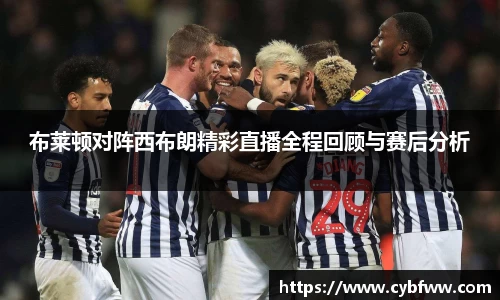 布莱顿对阵西布朗精彩直播全程回顾与赛后分析